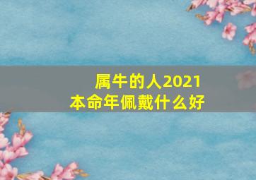 属牛的人2021本命年佩戴什么好