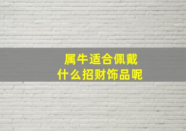 属牛适合佩戴什么招财饰品呢