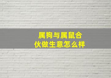 属狗与属鼠合伙做生意怎么样