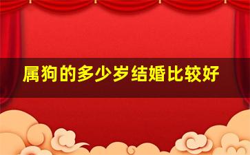 属狗的多少岁结婚比较好