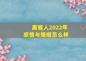 属猴人2022年感情与婚姻怎么样