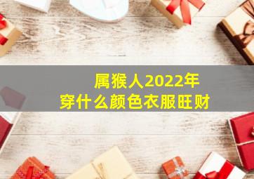 属猴人2022年穿什么颜色衣服旺财