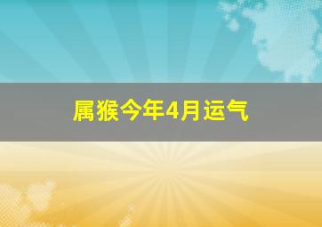 属猴今年4月运气