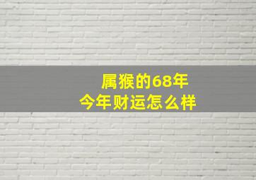 属猴的68年今年财运怎么样