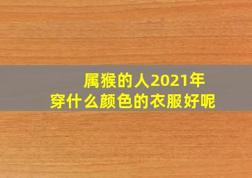 属猴的人2021年穿什么颜色的衣服好呢