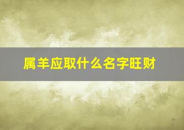 属羊应取什么名字旺财