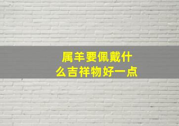 属羊要佩戴什么吉祥物好一点