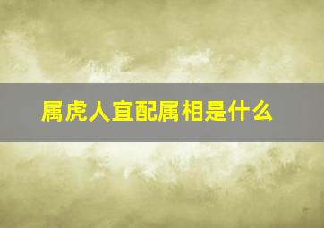 属虎人宜配属相是什么