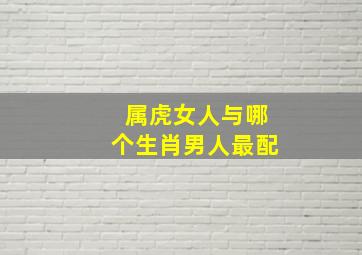 属虎女人与哪个生肖男人最配