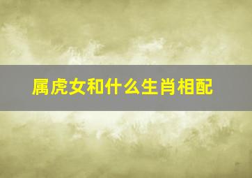 属虎女和什么生肖相配