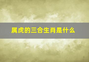 属虎的三合生肖是什么