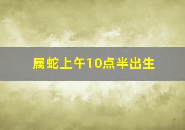 属蛇上午10点半出生