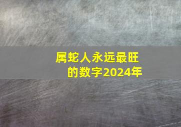 属蛇人永远最旺的数字2024年