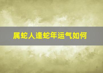 属蛇人逢蛇年运气如何