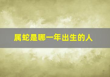 属蛇是哪一年出生的人