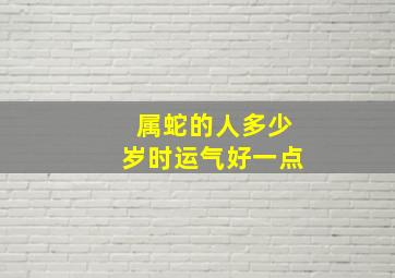 属蛇的人多少岁时运气好一点