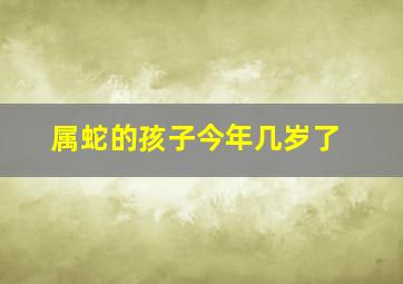 属蛇的孩子今年几岁了