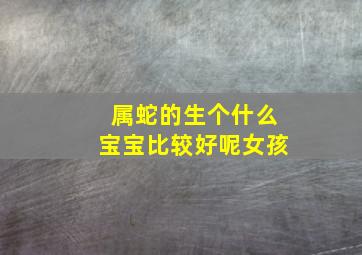 属蛇的生个什么宝宝比较好呢女孩