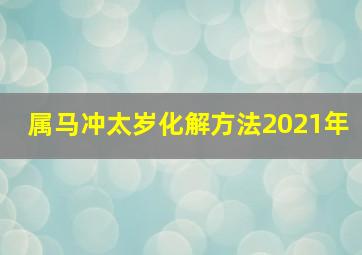 属马冲太岁化解方法2021年