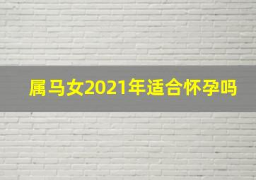 属马女2021年适合怀孕吗