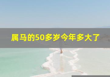 属马的50多岁今年多大了