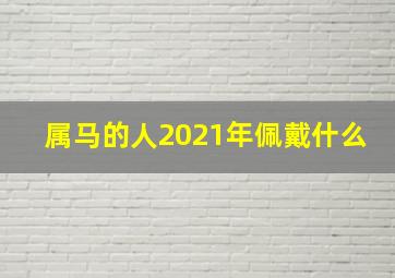 属马的人2021年佩戴什么