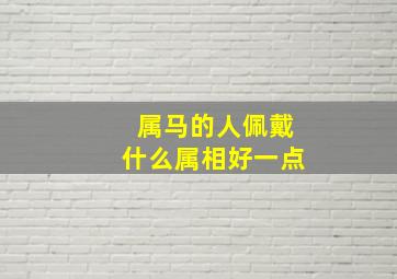 属马的人佩戴什么属相好一点