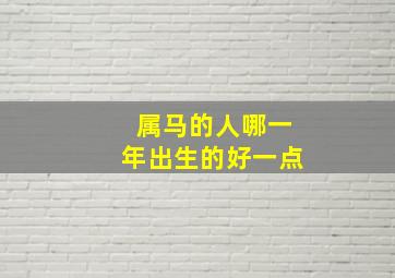 属马的人哪一年出生的好一点