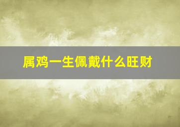 属鸡一生佩戴什么旺财