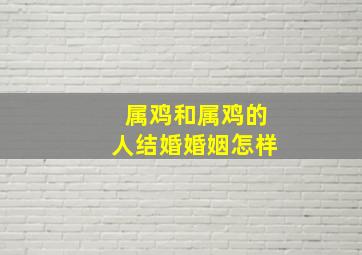 属鸡和属鸡的人结婚婚姻怎样