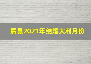 属鼠2021年结婚大利月份