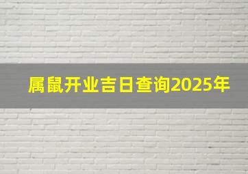 属鼠开业吉日查询2025年