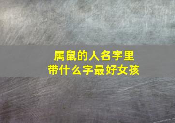 属鼠的人名字里带什么字最好女孩