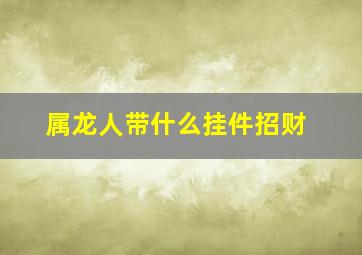 属龙人带什么挂件招财