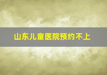 山东儿童医院预约不上