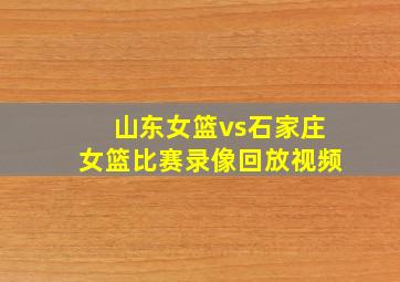 山东女篮vs石家庄女篮比赛录像回放视频