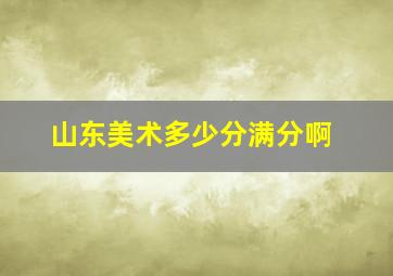 山东美术多少分满分啊