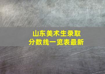 山东美术生录取分数线一览表最新