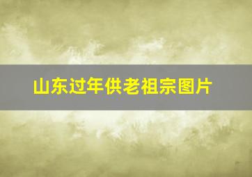 山东过年供老祖宗图片