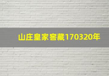 山庄皇家窖藏170320年