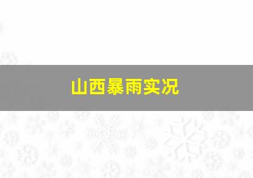 山西暴雨实况