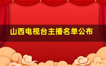 山西电视台主播名单公布