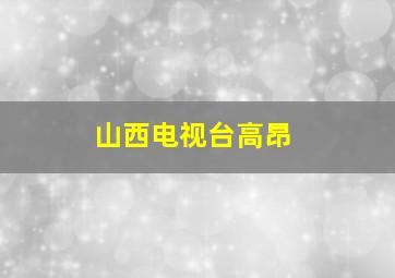 山西电视台高昂