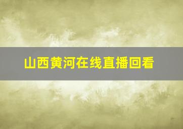 山西黄河在线直播回看