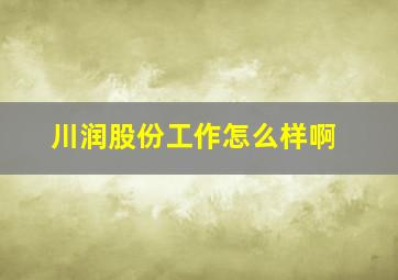 川润股份工作怎么样啊