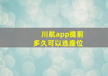 川航app提前多久可以选座位