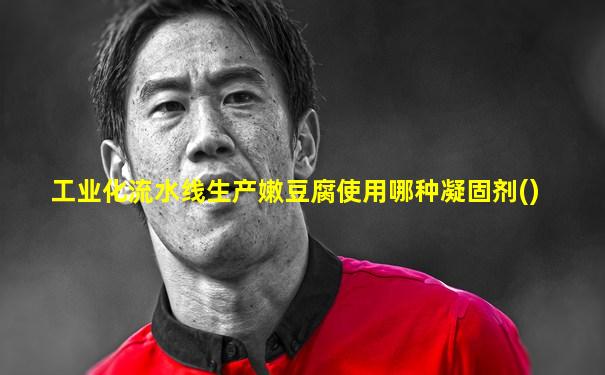 工业化流水线生产嫩豆腐使用哪种凝固剂()