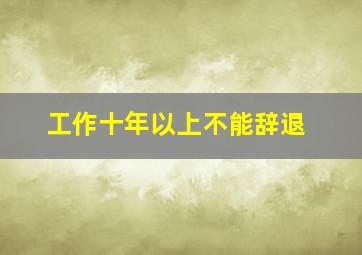 工作十年以上不能辞退