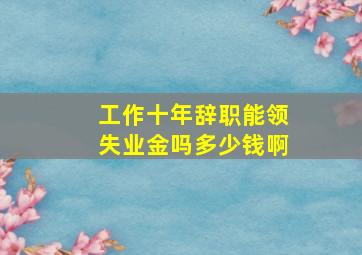 工作十年辞职能领失业金吗多少钱啊