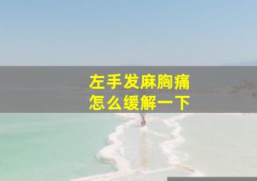 左手发麻胸痛怎么缓解一下